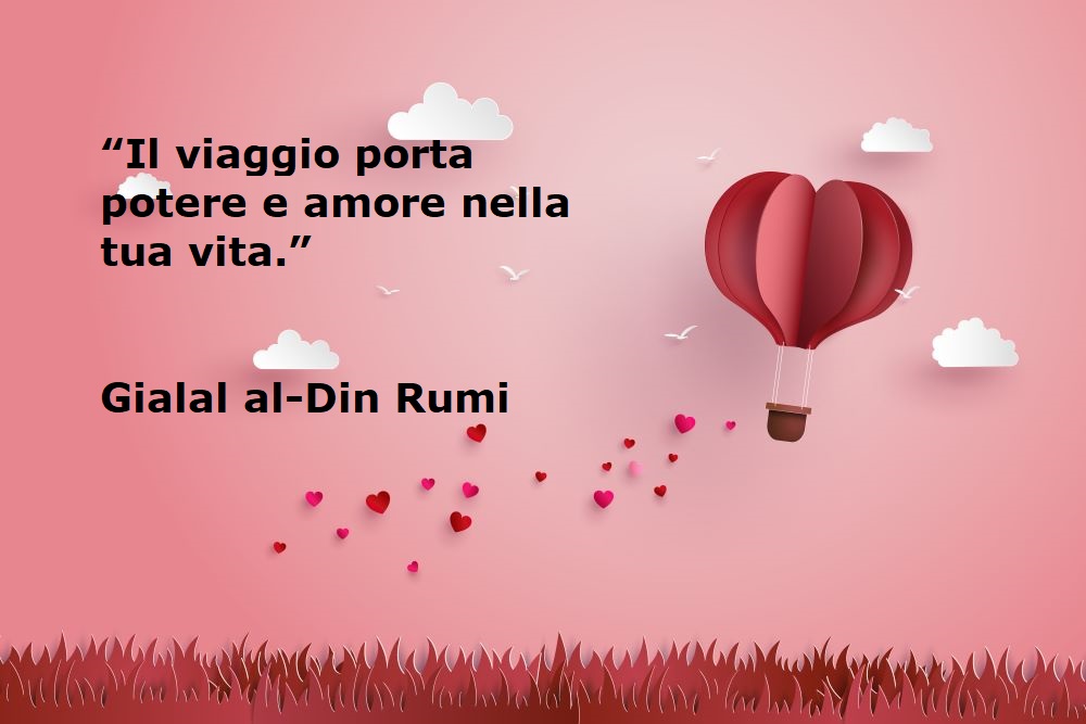 “Il viaggio porta potere e amore nella tua vita.” Gialal al-Din Rumi - frasi su viaggio e amore